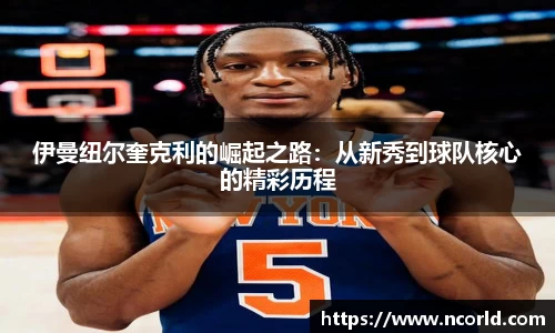 伊曼纽尔奎克利的崛起之路：从新秀到球队核心的精彩历程