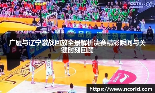 广厦与辽宁激战回放全景解析决赛精彩瞬间与关键时刻回顾