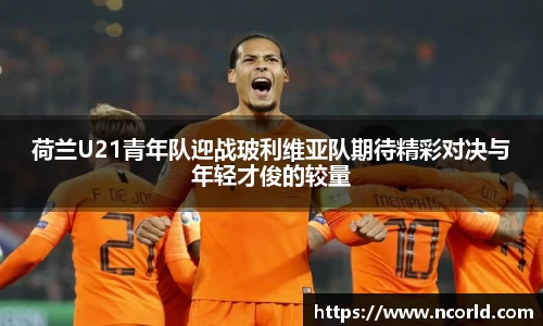 荷兰U21青年队迎战玻利维亚队期待精彩对决与年轻才俊的较量