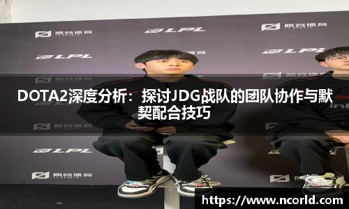 DOTA2深度分析：探讨JDG战队的团队协作与默契配合技巧