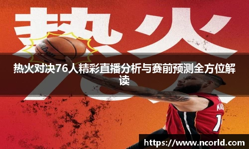 热火对决76人精彩直播分析与赛前预测全方位解读